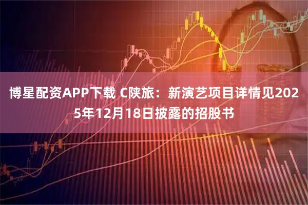 博星配资APP下载 C陕旅：新演艺项目详情见2025年12月18日披露的招股书