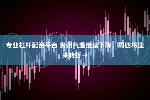 专业杠杆配资平台 贵州气温继续下降，周四将迎来转折→