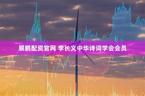 展鹏配资官网 李长义中华诗词学会会员