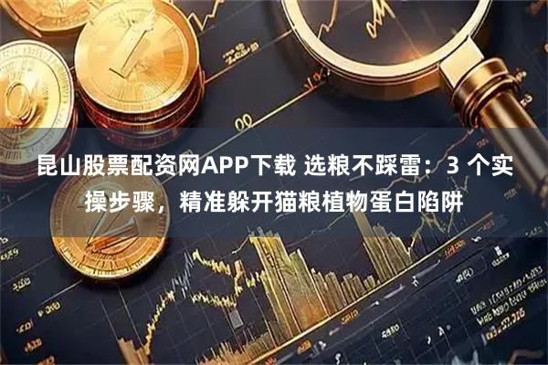 昆山股票配资网APP下载 选粮不踩雷：3 个实操步骤，精准躲开猫粮植物蛋白陷阱