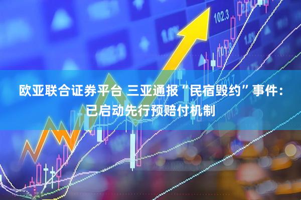 欧亚联合证券平台 三亚通报“民宿毁约”事件：已启动先行预赔付机制