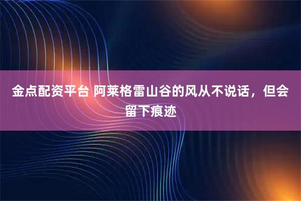 金点配资平台 阿莱格雷山谷的风从不说话，但会留下痕迹