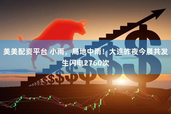 美美配资平台 小雨，局地中雨！大连昨夜今晨共发生闪电2760次