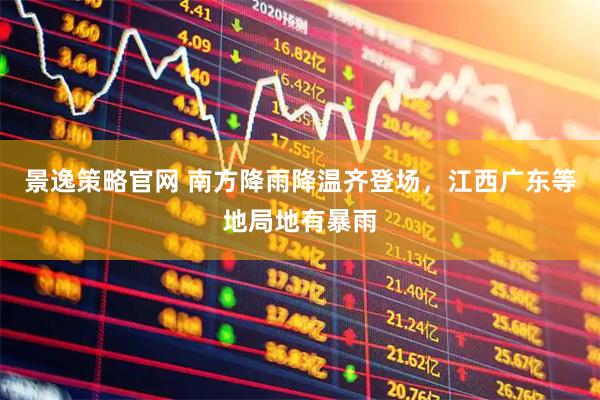 景逸策略官网 南方降雨降温齐登场，江西广东等地局地有暴雨