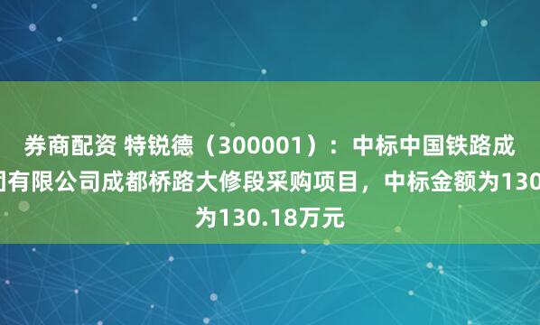 券商配资 特锐德（300001）：中标中国铁路成都局集团有限公司成都桥路大修段采购项目，中标金额为130.18万元