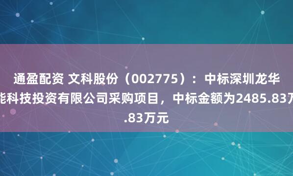 通盈配资 文科股份（002775）：中标深圳龙华深能科技投资有限公司采购项目，中标金额为2485.83万元