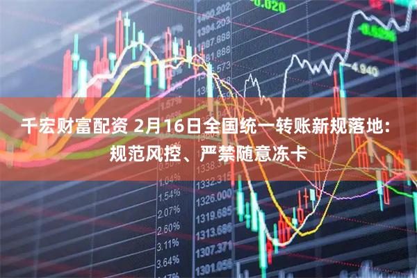 千宏财富配资 2月16日全国统一转账新规落地: 规范风控、严禁随意冻卡