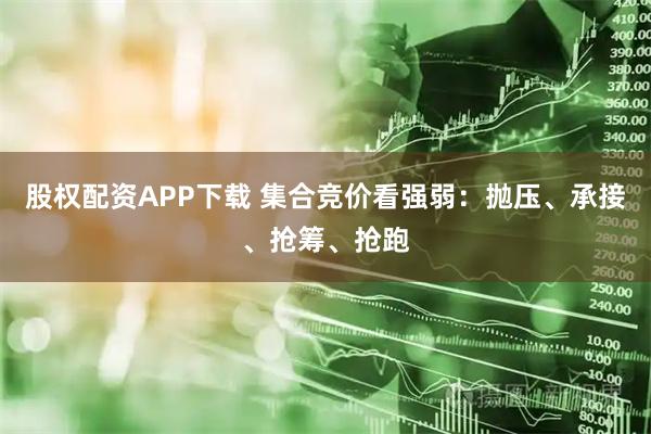 股权配资APP下载 集合竞价看强弱：抛压、承接、抢筹、抢跑